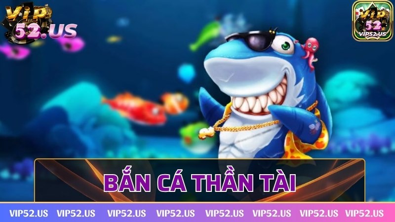Bắn cá thần tài Vip52 - Tựa game ăn khách hàng đầu Châu Á