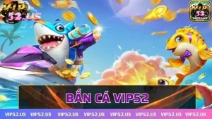 Bắn cá Vip52 - Trải nghiệm game online đẳng cấp khó quên