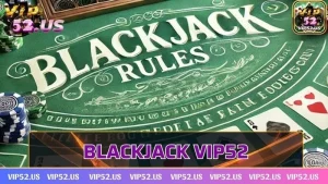 Blackjack Vip52 - Trò chơi nổi tiếng vang danh thế giới
