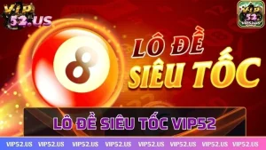 Lô đề siêu tốc Vip52 - Bộ môn siêu hot tại cổng game