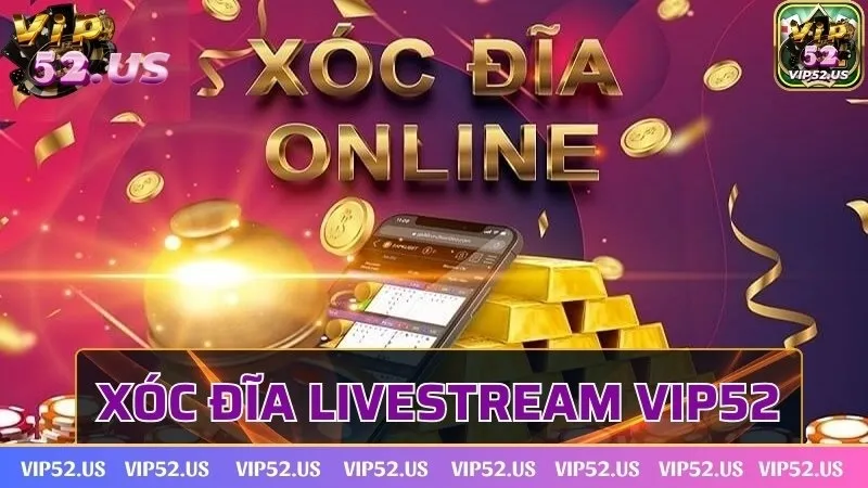 Xóc đĩa livestream Vip52 - Sảnh cược hot hit không thể bỏ lỡ
